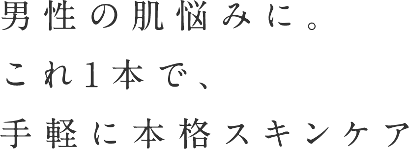 男性の肌悩みに。これ1本で、手軽に本格スキンケア