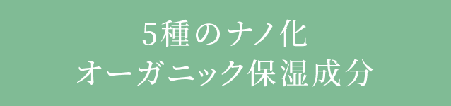 5種のナノ化オーガニック保湿成分