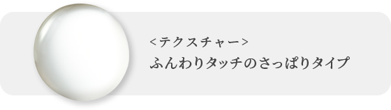 ＜テクスチャー＞ふんわりタッチのさっぱりタイプ