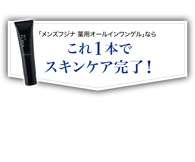 「メンズフジナ 薬用オールインワンゲル」ならこれ１本で スキンケア完了！男の5つの肌悩みへ アプローチ