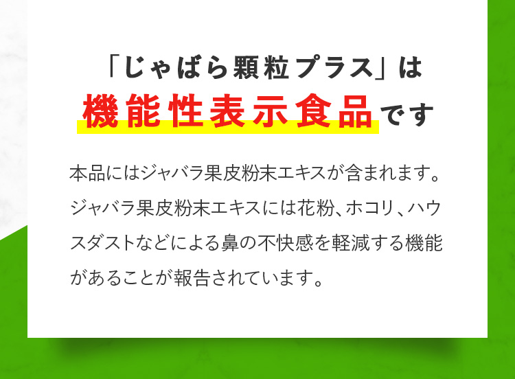 「じゃばら顆粒プラス」は 機能性表示食品です 本品にはジャバラ果皮粉末エキスが含まれます。ジャバラ果皮粉末エキスには花粉、ホコリ、ハウスダストなどによる鼻の不快感を軽減する機能があることが報告されています。