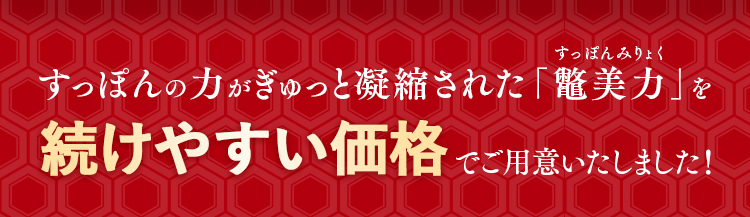 すっぽんの力がぎゅっと凝縮された「鼈美力」を続けやすい価格でご用意いたしました！