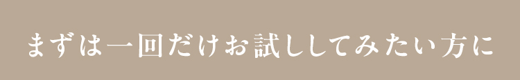まずは一回だけお試ししてみたい方に