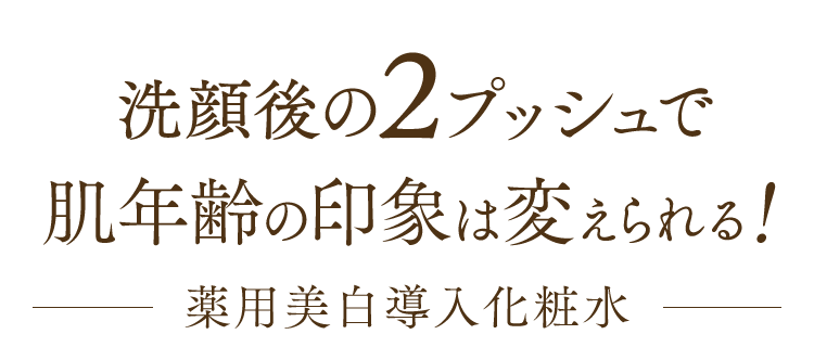 洗顔後の2プッシュで肌年齢の印象は変えられる！薬用美白導入化粧水