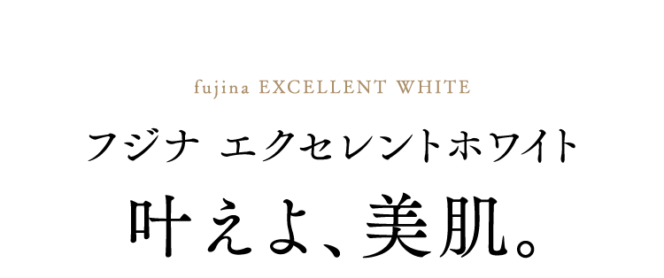 fujina Excellent White　フジナ エクセレントホワイト　叶えよ、美肌。